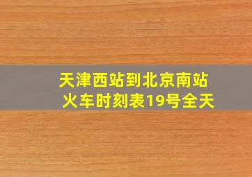 天津西站到北京南站火车时刻表19号全天