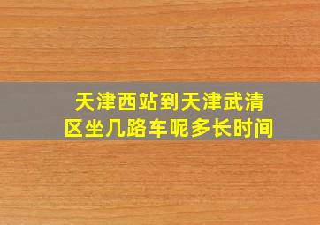 天津西站到天津武清区坐几路车呢多长时间