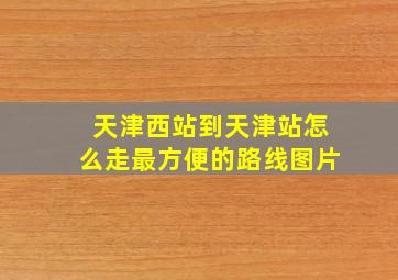 天津西站到天津站怎么走最方便的路线图片