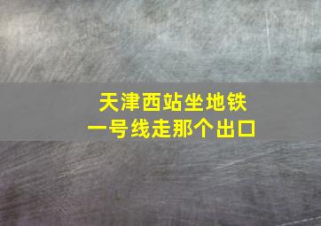 天津西站坐地铁一号线走那个出口