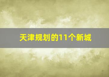 天津规划的11个新城