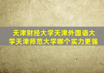 天津财经大学天津外国语大学天津师范大学哪个实力更强