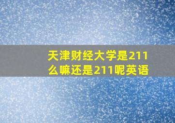 天津财经大学是211么嘛还是211呢英语