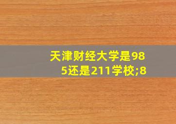 天津财经大学是985还是211学校;8