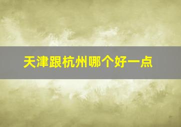 天津跟杭州哪个好一点