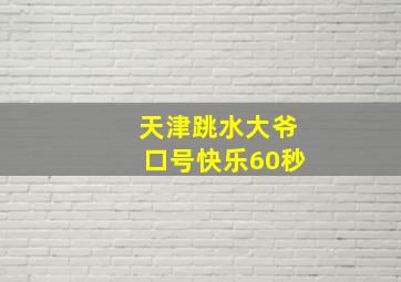 天津跳水大爷口号快乐60秒