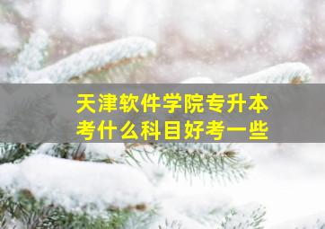 天津软件学院专升本考什么科目好考一些