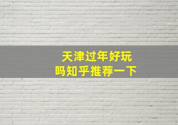 天津过年好玩吗知乎推荐一下