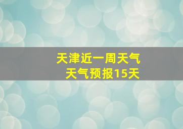 天津近一周天气天气预报15天