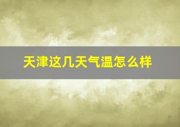 天津这几天气温怎么样