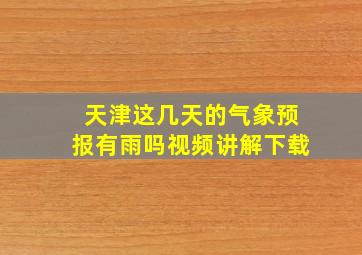 天津这几天的气象预报有雨吗视频讲解下载