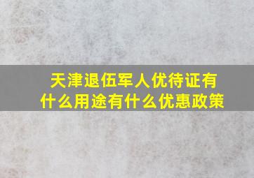 天津退伍军人优待证有什么用途有什么优惠政策