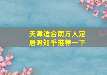 天津适合南方人定居吗知乎推荐一下