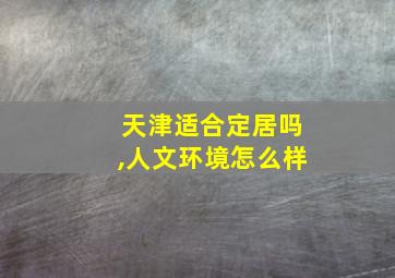 天津适合定居吗,人文环境怎么样