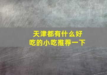 天津都有什么好吃的小吃推荐一下