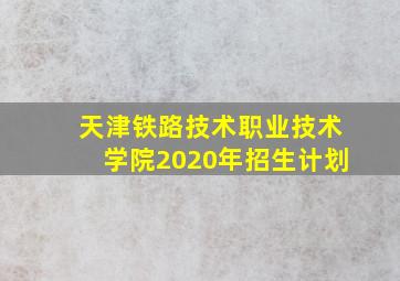 天津铁路技术职业技术学院2020年招生计划