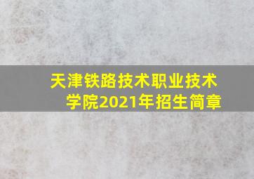 天津铁路技术职业技术学院2021年招生简章