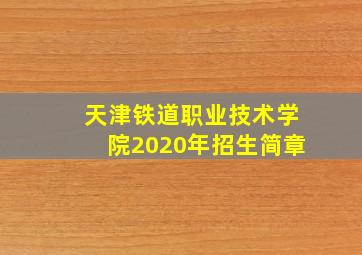 天津铁道职业技术学院2020年招生简章