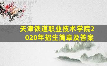 天津铁道职业技术学院2020年招生简章及答案