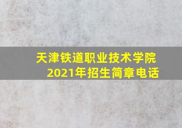 天津铁道职业技术学院2021年招生简章电话