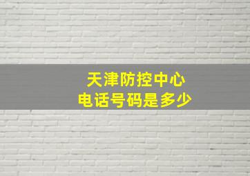 天津防控中心电话号码是多少