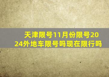 天津限号11月份限号2024外地车限号吗现在限行吗