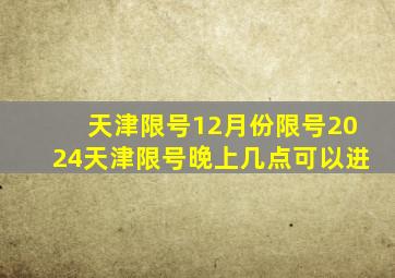 天津限号12月份限号2024天津限号晚上几点可以进