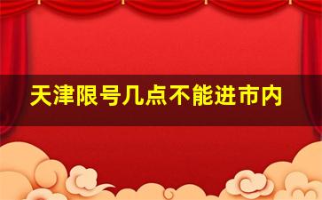 天津限号几点不能进市内