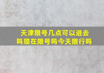 天津限号几点可以进去吗现在限号吗今天限行吗