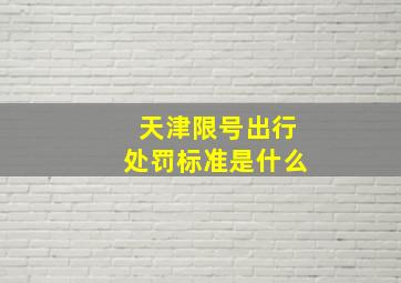 天津限号出行处罚标准是什么