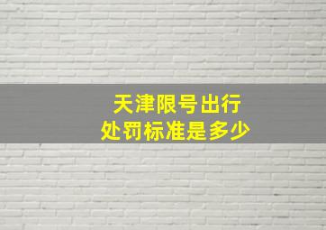 天津限号出行处罚标准是多少