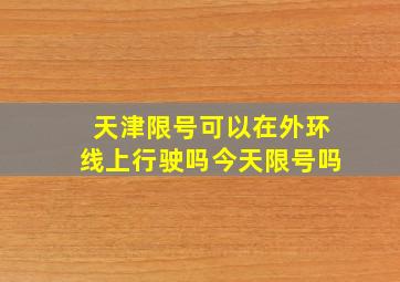 天津限号可以在外环线上行驶吗今天限号吗