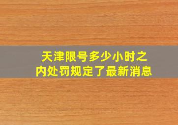 天津限号多少小时之内处罚规定了最新消息