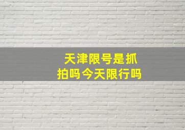 天津限号是抓拍吗今天限行吗