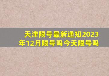 天津限号最新通知2023年12月限号吗今天限号吗