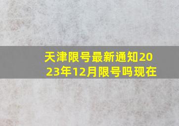 天津限号最新通知2023年12月限号吗现在