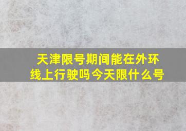 天津限号期间能在外环线上行驶吗今天限什么号