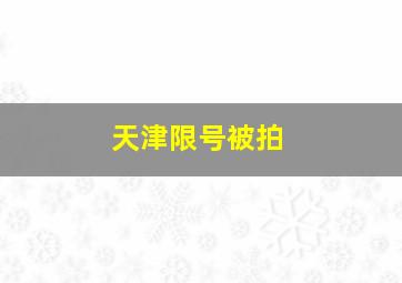 天津限号被拍