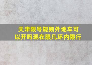 天津限号规则外地车可以开吗现在限几环内限行