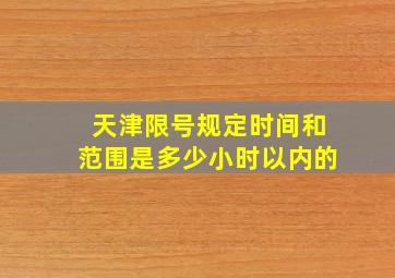 天津限号规定时间和范围是多少小时以内的