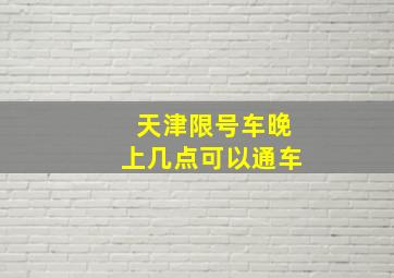 天津限号车晚上几点可以通车