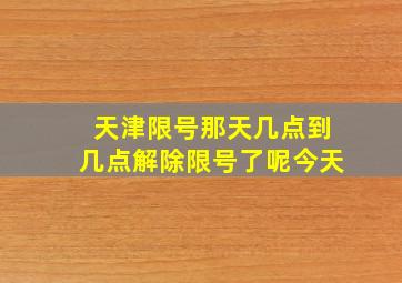 天津限号那天几点到几点解除限号了呢今天