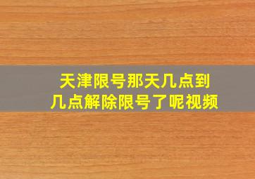 天津限号那天几点到几点解除限号了呢视频