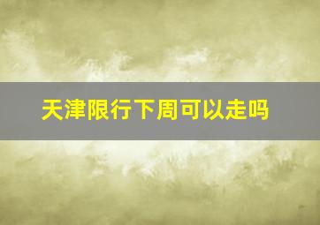 天津限行下周可以走吗