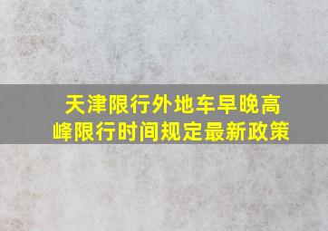 天津限行外地车早晚高峰限行时间规定最新政策