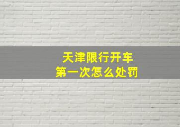 天津限行开车第一次怎么处罚