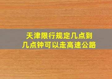 天津限行规定几点到几点钟可以走高速公路