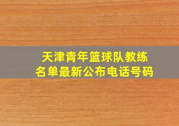 天津青年篮球队教练名单最新公布电话号码