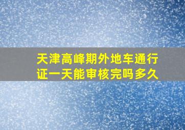 天津高峰期外地车通行证一天能审核完吗多久