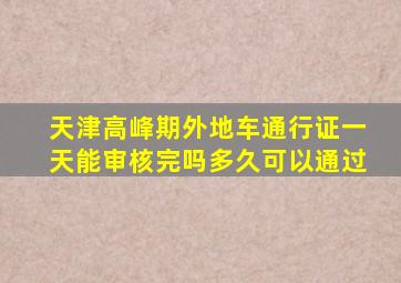 天津高峰期外地车通行证一天能审核完吗多久可以通过